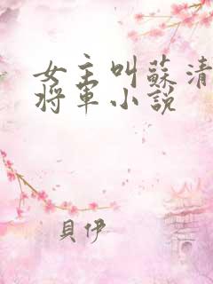 女主叫苏清的女将军小说