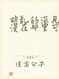 胡乱的深见君动漫在哪里可以看全集