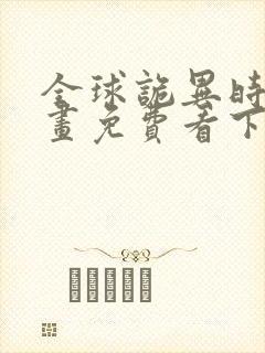 全球诡异时代漫画免费看下拉式