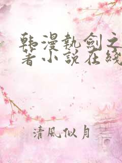 韩漫执剑之花原著小说在线阅读