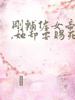 刚辅佐女帝登基,她却要赐死我