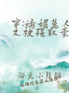 穿:娇媚万人迷又被强取豪夺了