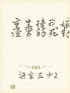 重生后我嫁给了渣男的死对头完整