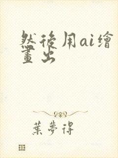 然后用ai绘画画出