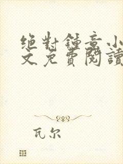 绝对钟意小说全文免费阅读无弹窗