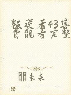 叛逆者43集免费观看完整版