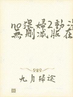 no猥妇2动漫无删减版在线观看