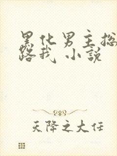 黑化男主总想套路我 小说