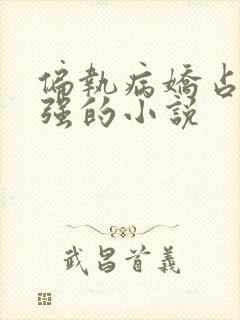 偏执病娇占有欲强的小说