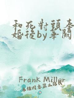 和死对头奉子成婚后by华阙阙 古言po1v1h