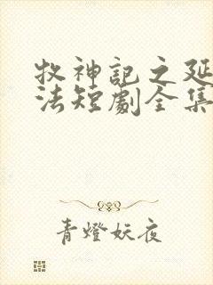 牧神记之延康变法短剧全集下载