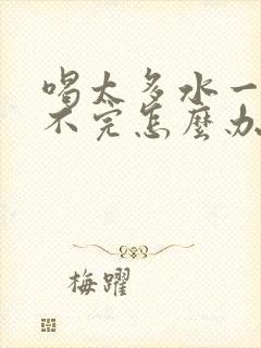 喝太多水一直尿不完怎么办