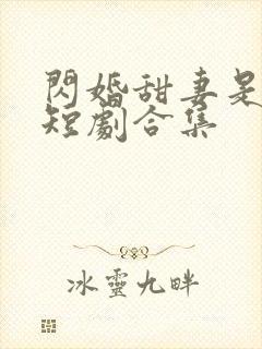 闪婚甜妻是大佬短剧合集