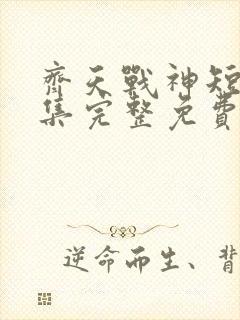 齐天战神短剧全集完整免费观看