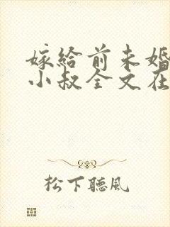 嫁给前未婚夫他小叔全文在线阅读