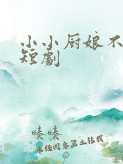 小小厨娘不好惹短剧
