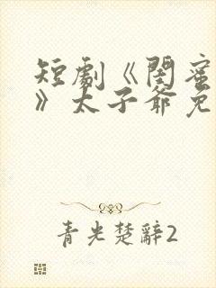 短剧《闺蜜往事》太子爷免费观看