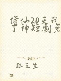 修仙20天我成了神短剧免费观看