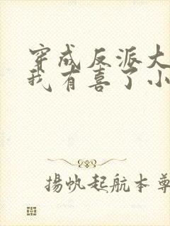 穿成反派大佬后我有喜了小说