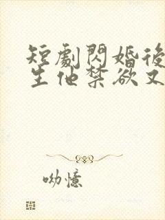 短剧闪婚后顾医生他禁欲又多金免费观看全集