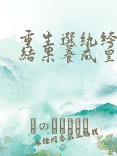 重生选纨绔当爹结果养成皇帝了短视频