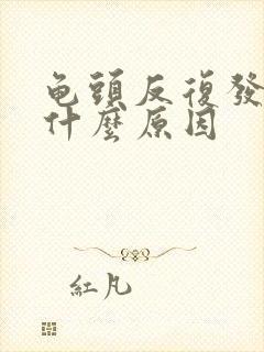 龟头反复发炎是什么原因