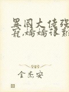 异国大佬强制霸宠,娇娇很难逃狄骁全文阅