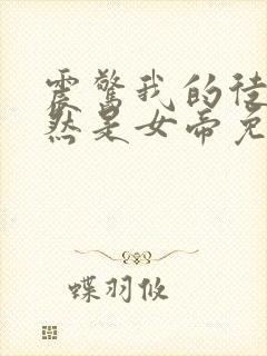 震惊我的徒弟居然是女帝免费全文阅读