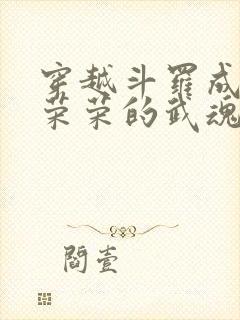 穿越斗罗成为宁荣荣的武魂的小说