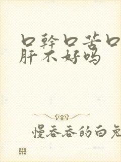 口干口苦口臭是肝不好吗