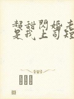 超甜闪婚老公竟是我上司短剧