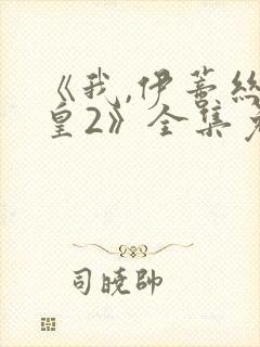 《我,伊蒂丝女皇2》全集免费观看