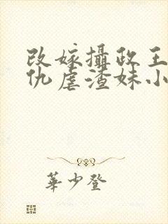 改嫁摄政王我复仇虐渣妹小说