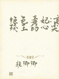 绝色毒妃:高冷残王的心尖宠看