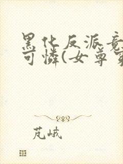 黑化反派竟是小可怜(女尊穿书)