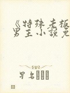 《特殊老板》双男主小说免费阅读