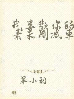 我喜欢你的信息素未删减车