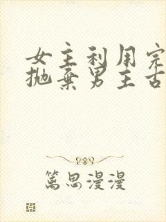 女主利用完男主抛弃男主古言