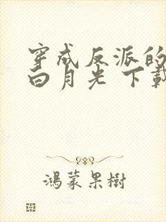 穿成反派的短命白月光 下载