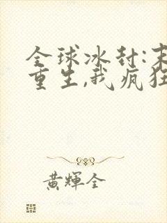 全球冰封:末世重生,我疯狂囤物资全本阅读