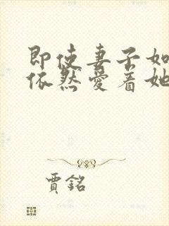 即使妻子如此我依然爱着她动漫全集