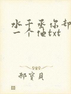 水千丞你却爱着一个他txt