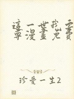 这一世我要当至尊漫画免费下拉