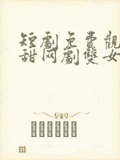 短剧免费观看超甜网剧双女主