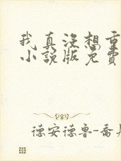 我真没想重生啊小说版免费