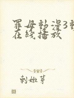 罪母动漫3动漫在线播放