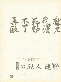 再不死我就真无敌了动漫免费观看