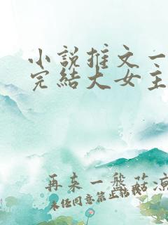 小说推文一口气完结大女主