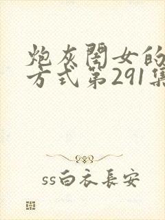 炮灰闺女的生存方式第291集