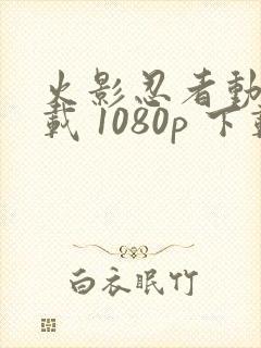 火影忍者动漫下载 1080p 下载